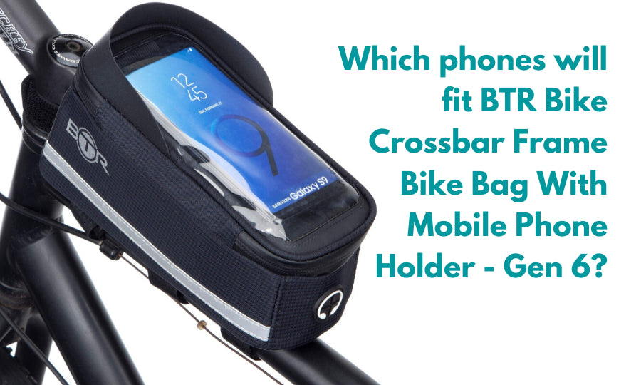 Which phones fit the BTR Bike Crossbar Frame Bike Bag With Mobile Phone Holder Gen 6?