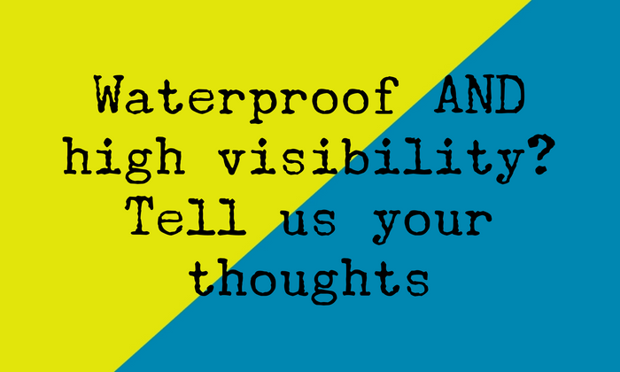 Waterproof AND High Visibility? Tell us your thoughts
